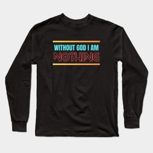 Without God I Am Nothing | Christian Long Sleeve T-Shirt